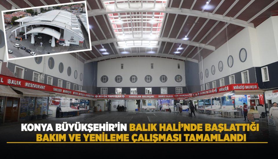 KONYA BÜYÜKŞEHİR’İN BALIK HALİ’NDE BAŞLATTIĞI BAKIM VE YENİLEME ÇALIŞMASI TAMAMLANDI