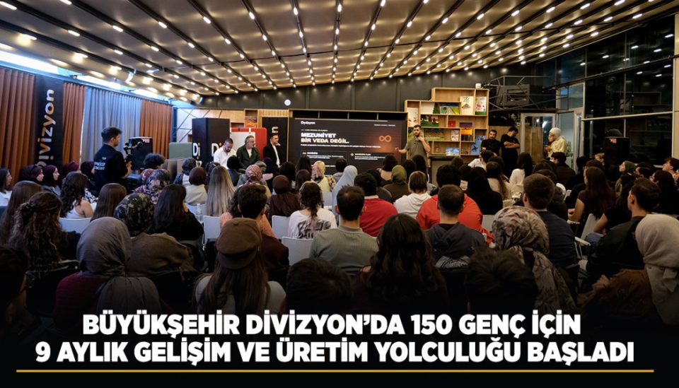 BÜYÜKŞEHİR DİVİZYON’DA 150 GENÇ İÇİN 9 AYLIK GELİŞİM VE ÜRETİM YOLCULUĞU BAŞLADI