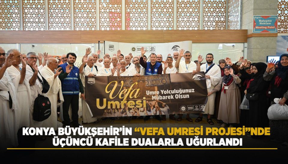 KONYA BÜYÜKŞEHİR’İN “VEFA UMRESİ PROJESİ”NDE ÜÇÜNCÜ KAFİLE DUALARLA UĞURLANDI
