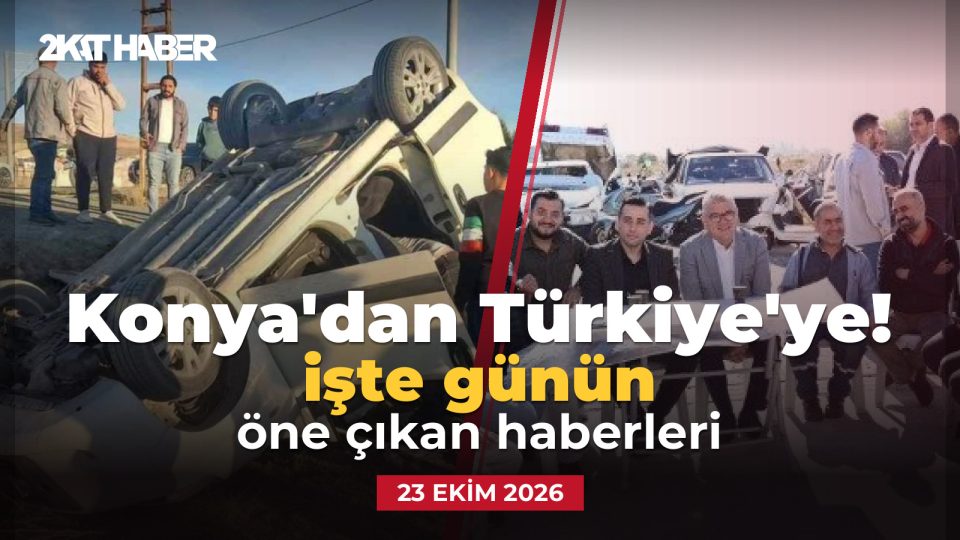 Konya'dan Türkiye'ye: 23 Ekim 2026 günün öne çıkan haberleri